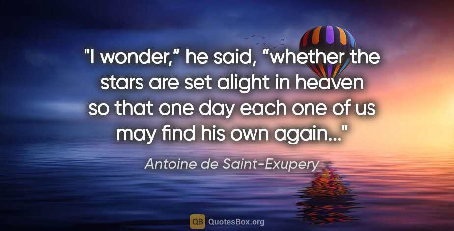 Antoine de Saint-Exupery quote: "I wonder,” he said, “whether the stars are set alight in..."