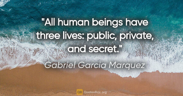 Gabriel Garcia Marquez quote: "All human beings have three lives: public, private, and secret."