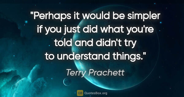 Terry Prachett quote: "Perhaps it would be simpler if you just did what you're told..."