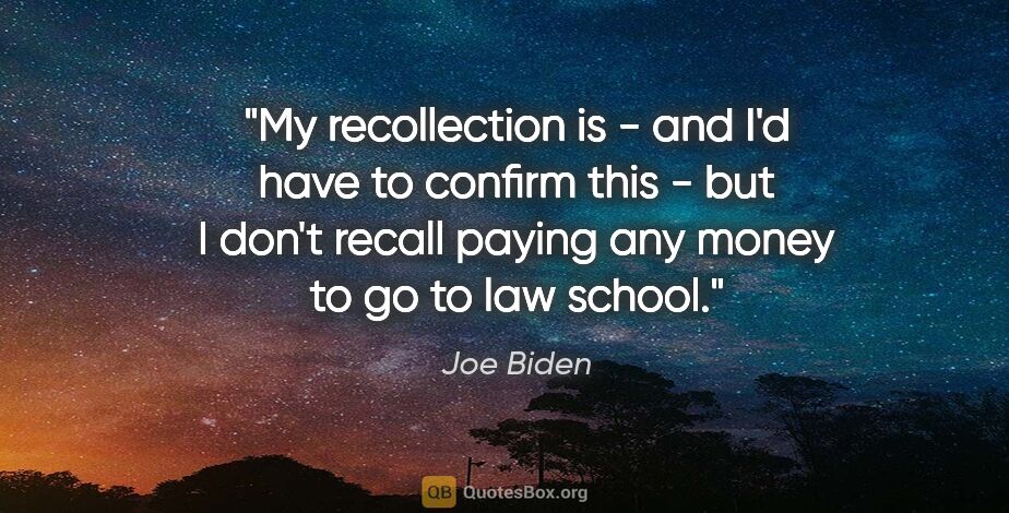 Joe Biden quote: "My recollection is - and I'd have to confirm this - but I..."