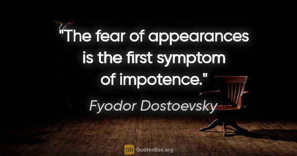 Fyodor Dostoevsky quote: "The fear of appearances is the first symptom of impotence."