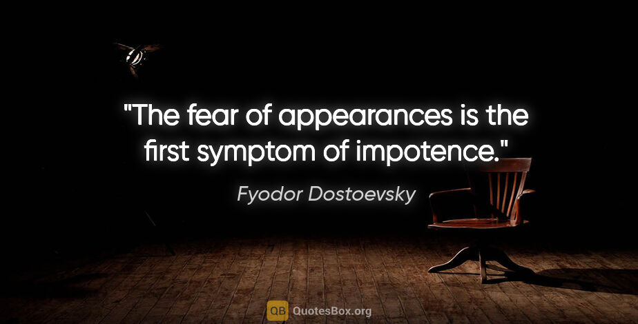 Fyodor Dostoevsky quote: "The fear of appearances is the first symptom of impotence."