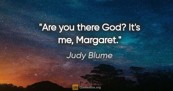 Judy Blume quote: "Are you there God? It's me, Margaret."