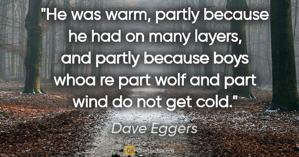 Dave Eggers quote: "He was warm, partly because he had on many layers, and partly..."