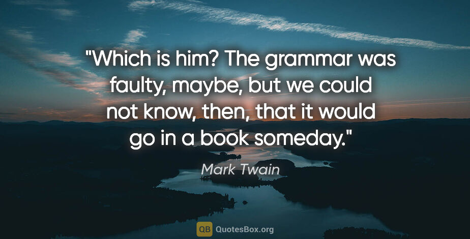 Mark Twain quote: "Which is him?" The grammar was faulty, maybe, but we could not..."