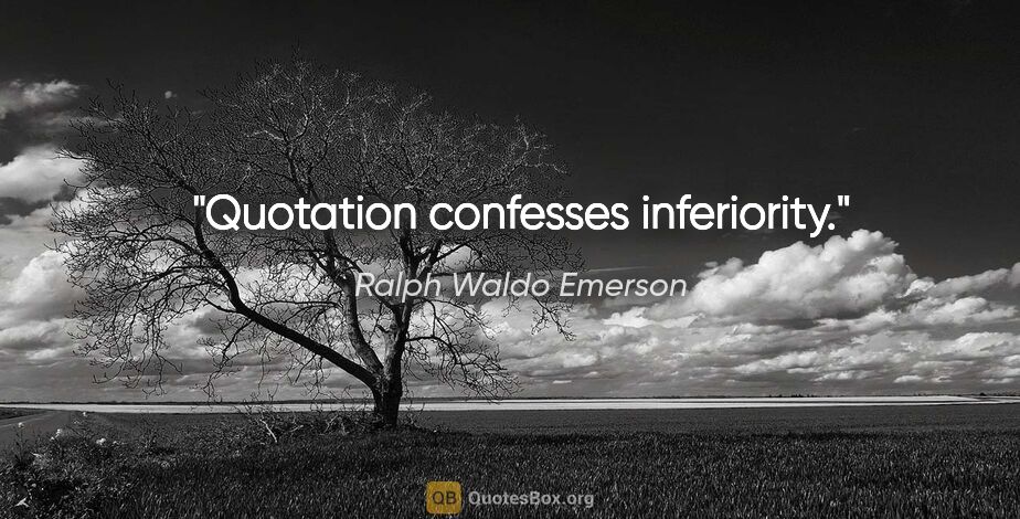 Ralph Waldo Emerson quote: "Quotation confesses inferiority."