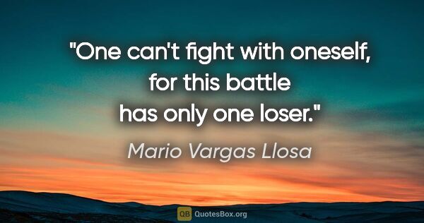 Mario Vargas Llosa quote: "One can't fight with oneself, for this battle has only one loser."