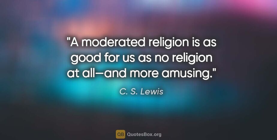 C. S. Lewis quote: "A moderated religion is as good for us as no religion at..."