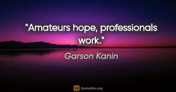 Garson Kanin quote: "Amateurs hope, professionals work."