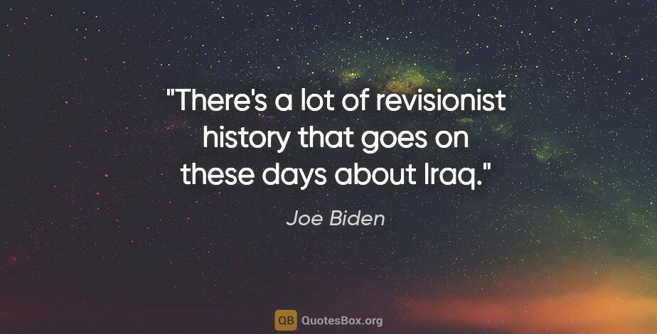 Joe Biden quote: "There's a lot of revisionist history that goes on these days..."