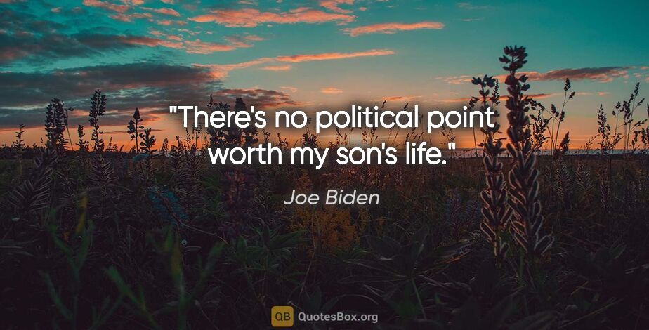 Joe Biden quote: "There's no political point worth my son's life."