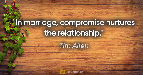 Tim Allen quote: "In marriage, compromise nurtures the relationship."