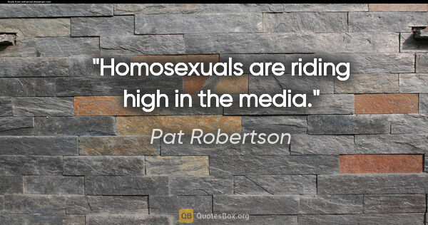 Pat Robertson quote: "Homosexuals are riding high in the media."
