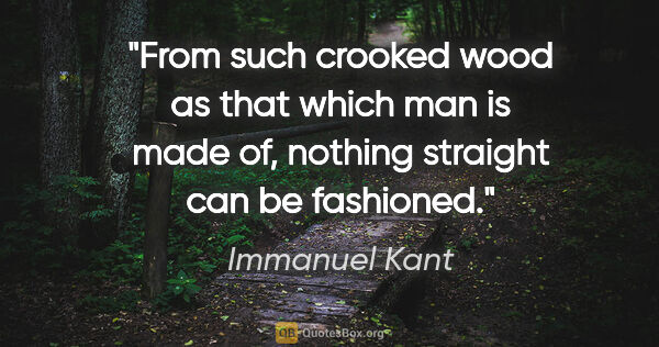 Immanuel Kant quote: "From such crooked wood as that which man is made of, nothing..."