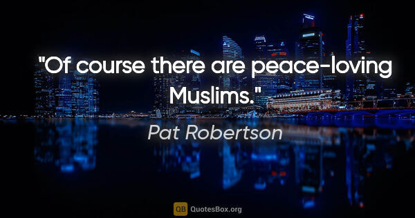 Pat Robertson quote: "Of course there are peace-loving Muslims."