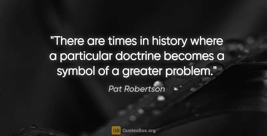 Pat Robertson quote: "There are times in history where a particular doctrine becomes..."
