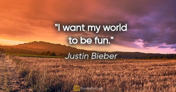 Justin Bieber quote: "I want my world to be fun."