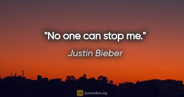 Justin Bieber quote: "No one can stop me."