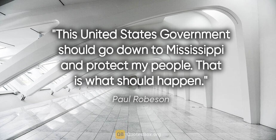 Paul Robeson quote: "This United States Government should go down to Mississippi..."