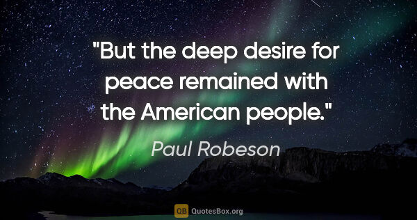 Paul Robeson quote: "But the deep desire for peace remained with the American people."