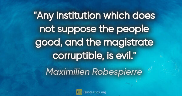 Maximilien Robespierre quote: "Any institution which does not suppose the people good, and..."