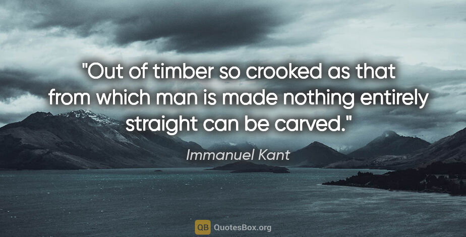 Immanuel Kant quote: "Out of timber so crooked as that from which man is made..."
