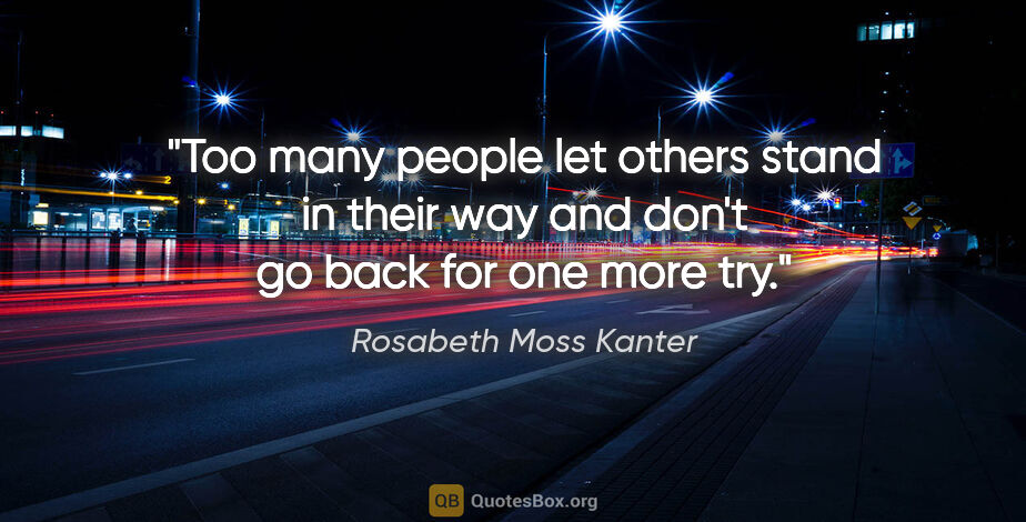 Rosabeth Moss Kanter quote: "Too many people let others stand in their way and don't go..."