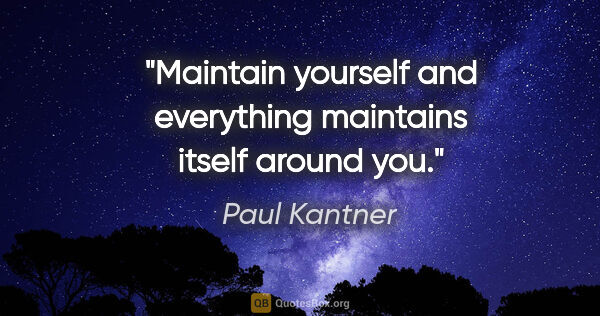 Paul Kantner quote: "Maintain yourself and everything maintains itself around you."