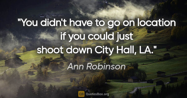 Ann Robinson quote: "You didn't have to go on location if you could just shoot down..."