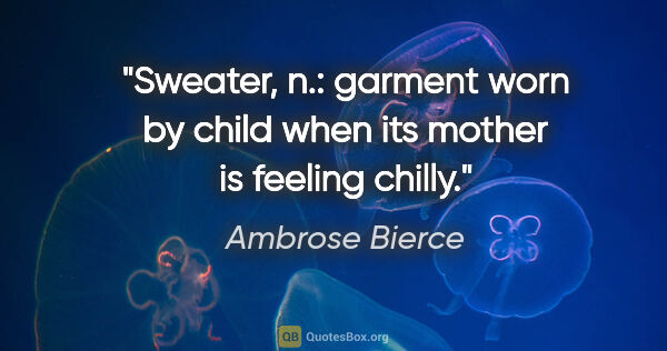 Ambrose Bierce quote: "Sweater, n.: garment worn by child when its mother is feeling..."