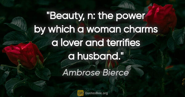 Ambrose Bierce quote: "Beauty, n: the power by which a woman charms a lover and..."