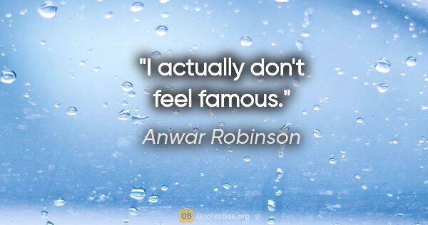 Anwar Robinson quote: "I actually don't feel famous."