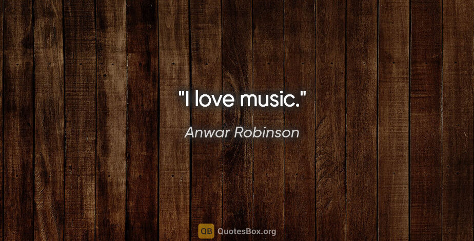Anwar Robinson quote: "I love music."