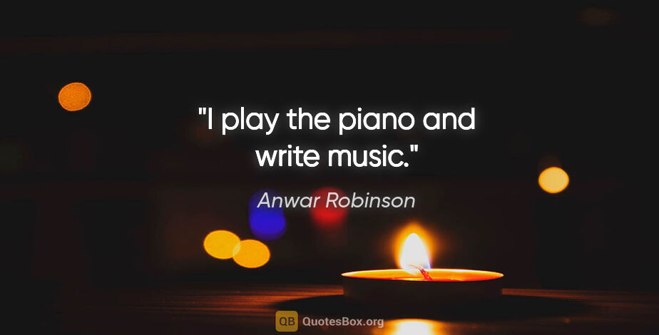Anwar Robinson quote: "I play the piano and write music."