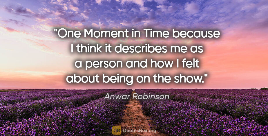Anwar Robinson quote: "One Moment in Time because I think it describes me as a person..."