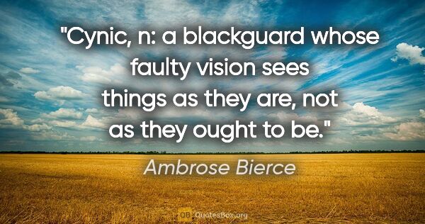 Ambrose Bierce quote: "Cynic, n: a blackguard whose faulty vision sees things as they..."