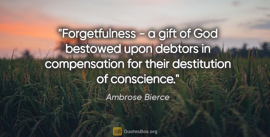 Ambrose Bierce quote: "Forgetfulness - a gift of God bestowed upon debtors in..."