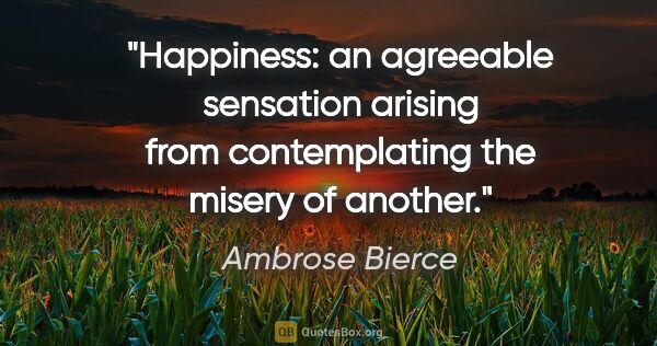 Ambrose Bierce quote: "Happiness: an agreeable sensation arising from contemplating..."