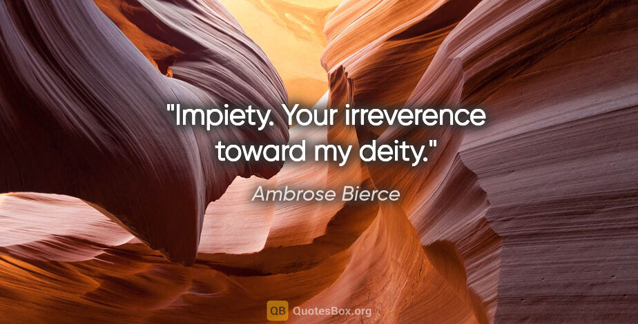 Ambrose Bierce quote: "Impiety. Your irreverence toward my deity."