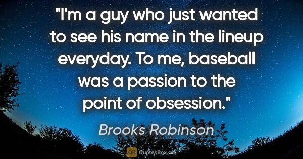 Brooks Robinson quote: "I'm a guy who just wanted to see his name in the lineup..."