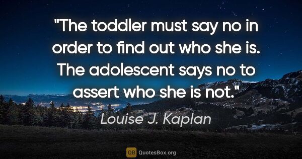 Louise J. Kaplan quote: "The toddler must say no in order to find out who she is. The..."