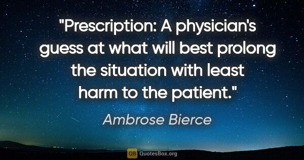 Ambrose Bierce quote: "Prescription: A physician's guess at what will best prolong..."