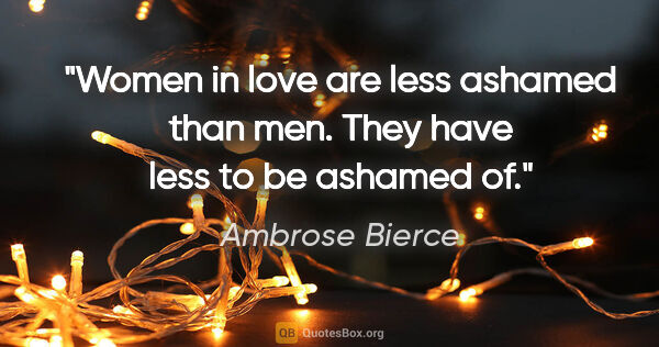 Ambrose Bierce quote: "Women in love are less ashamed than men. They have less to be..."