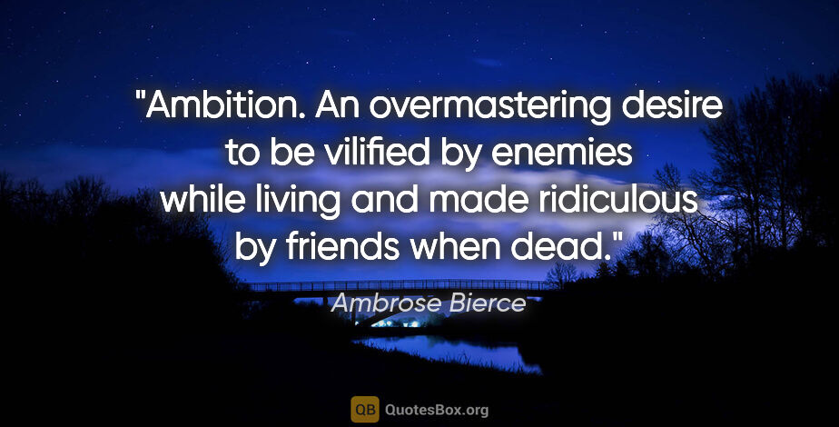 Ambrose Bierce quote: "Ambition. An overmastering desire to be vilified by enemies..."
