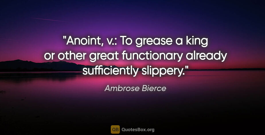 Ambrose Bierce quote: "Anoint, v.: To grease a king or other great functionary..."