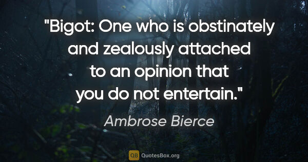 Ambrose Bierce quote: "Bigot: One who is obstinately and zealously attached to an..."