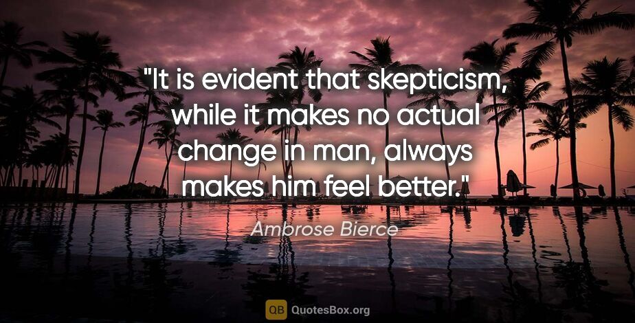 Ambrose Bierce quote: "It is evident that skepticism, while it makes no actual change..."