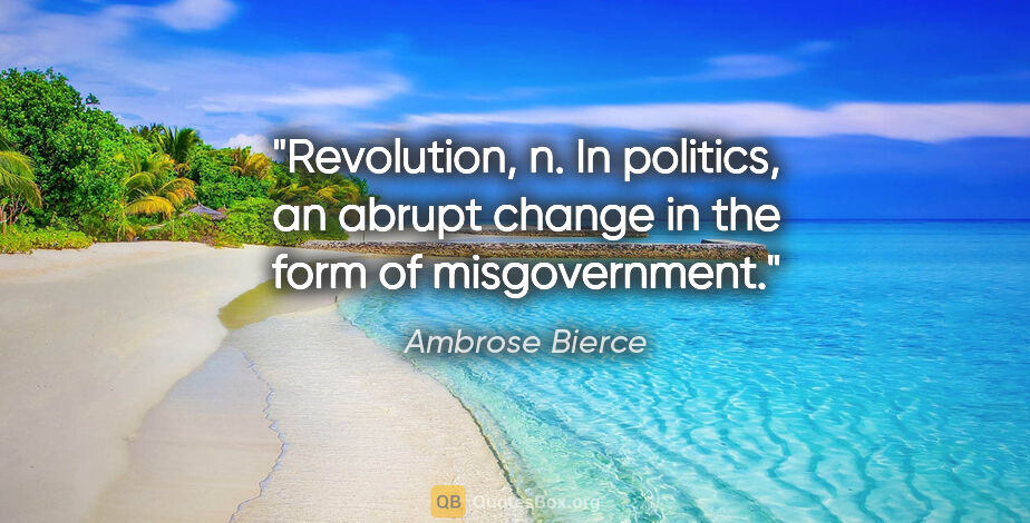 Ambrose Bierce quote: "Revolution, n. In politics, an abrupt change in the form of..."