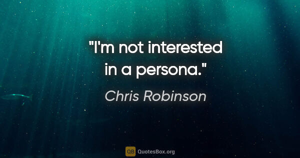 Chris Robinson quote: "I'm not interested in a persona."