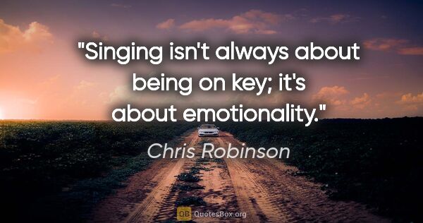 Chris Robinson quote: "Singing isn't always about being on key; it's about emotionality."